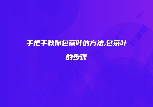 手把手教你包茶叶的方法,包茶叶的步骤