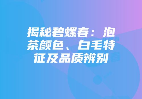 揭秘碧螺春：泡茶颜色、白毛特征及品质辨别