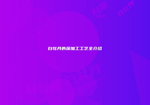 白牡丹的深加工工艺全介绍