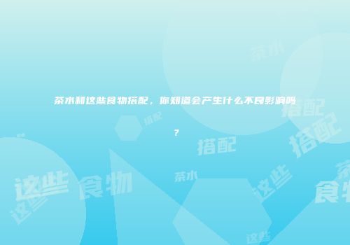 茶水和这些食物搭配，你知道会产生什么不良影响吗？