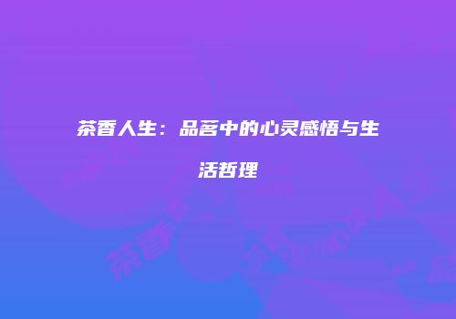 茶香人生：品茗中的心灵感悟与生活哲理