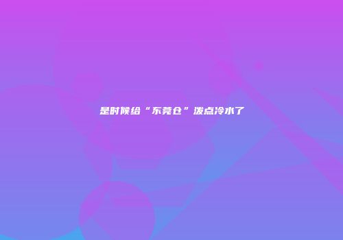 是时候给“东莞仓”泼点冷水了