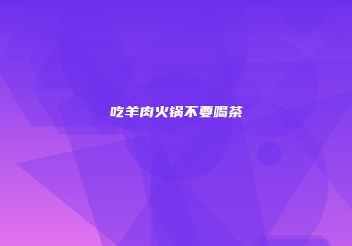 吃羊肉火锅不要喝茶