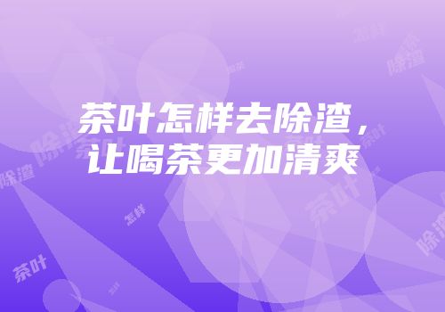 茶叶怎样去除渣，让喝茶更加清爽