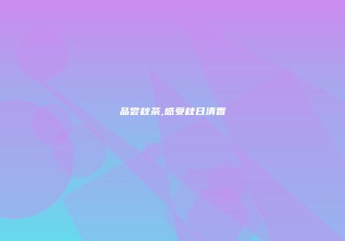 品尝秋茶,感受秋日清香