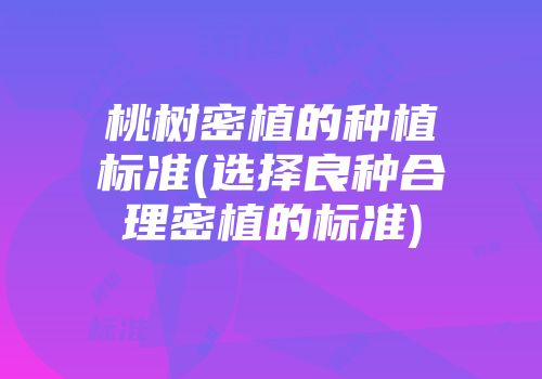 桃树密植的种植标准(选择良种合理密植的标准)