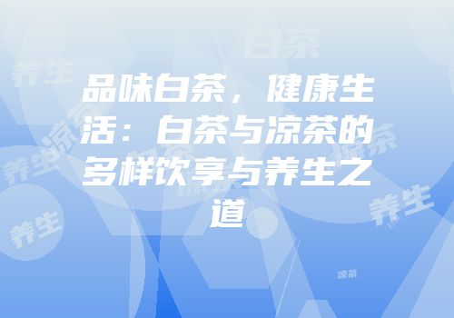 品味白茶，健康生活：白茶与凉茶的多样饮享与养生之道