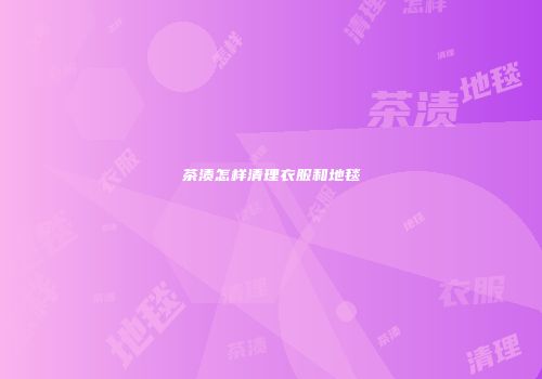 茶渍怎样清理衣服和地毯