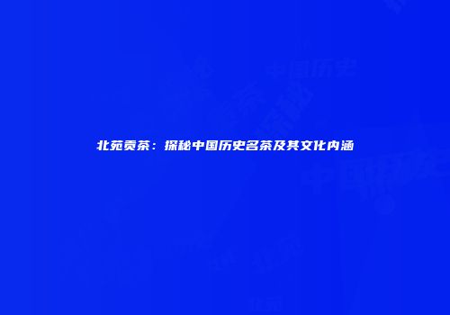北苑贡茶：探秘中国历史名茶及其文化内涵