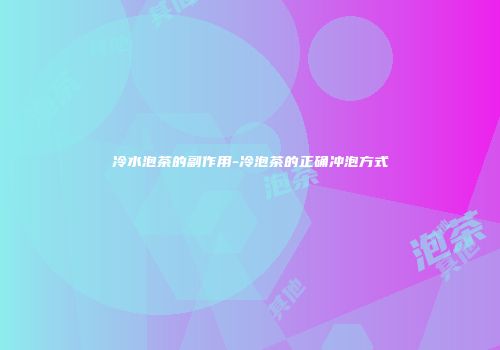 冷水泡茶的副作用-冷泡茶的正确冲泡方式