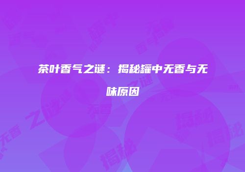 茶叶香气之谜：揭秘罐中无香与无味原因