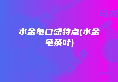 水金龟口感特点(水金龟茶叶)
