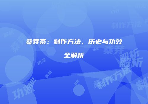 桑芽茶：制作方法、历史与功效全解析