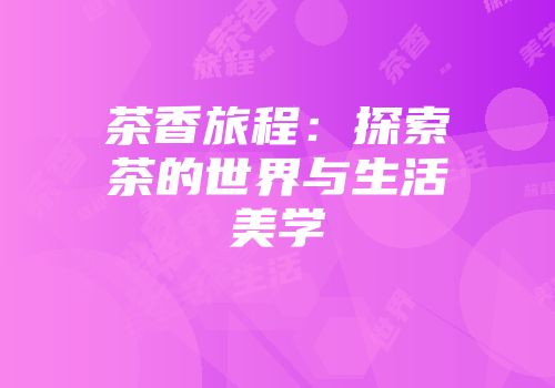 茶香旅程：探索茶的世界与生活美学