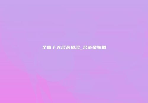 全国十大名茶排名_名茶金骏眉