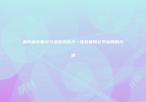 茶叶店长面试介绍成功进入一线互联网公司运营的方法