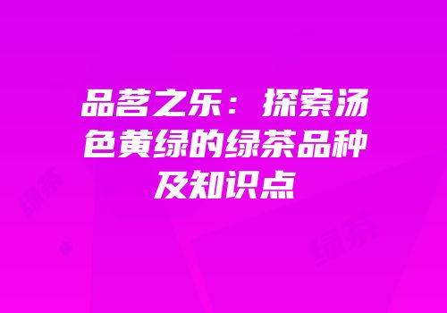 品茗之乐：探索汤色黄绿的绿茶品种及知识点