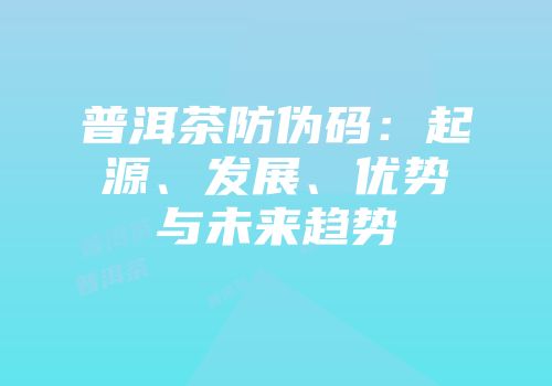 普洱茶防伪码：起源、发展、优势与未来趋势