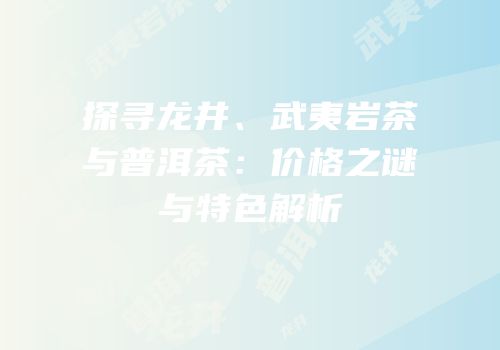 探寻龙井、武夷岩茶与普洱茶：价格之谜与特色解析