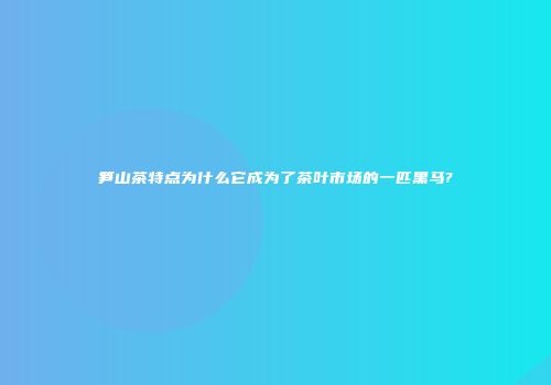 笋山茶特点为什么它成为了茶叶市场的一匹黑马?