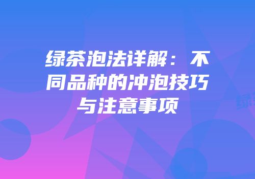 绿茶泡法详解：不同品种的冲泡技巧与注意事项