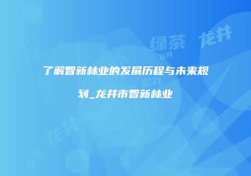 了解智新林业的发展历程与未来规划_龙井市智新林业