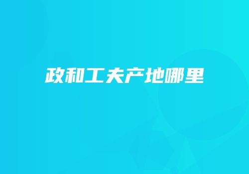 政和工夫产地哪里