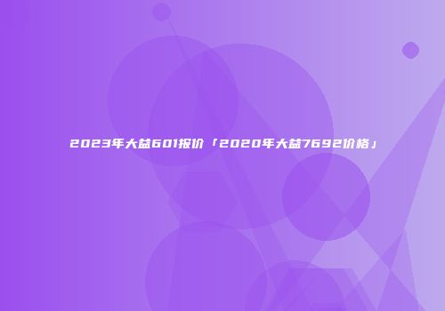 2023年大益601报价「2020年大益7692价格」