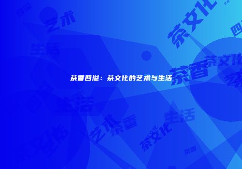 茶香四溢：茶文化的艺术与生活