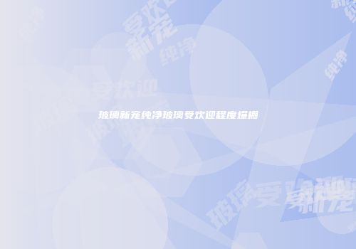 玻璃新宠纯净玻璃受欢迎程度爆棚