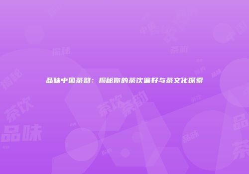 品味中国茶韵：揭秘你的茶饮偏好与茶文化探索
