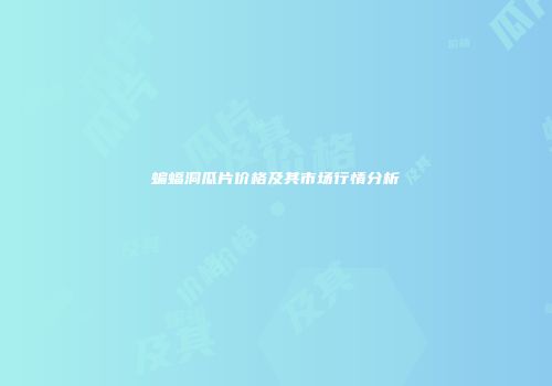 蝙蝠洞瓜片价格及其市场行情分析