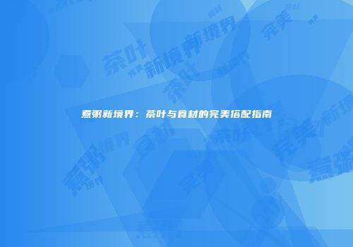 煮粥新境界：茶叶与食材的完美搭配指南