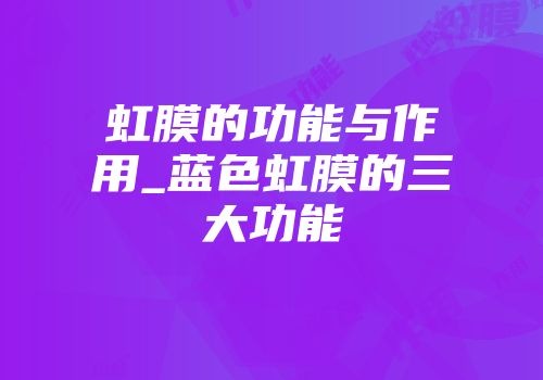 虹膜的功能与作用_蓝色虹膜的三大功能