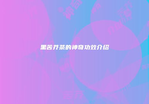 黑苦芥茶的神奇功效介绍