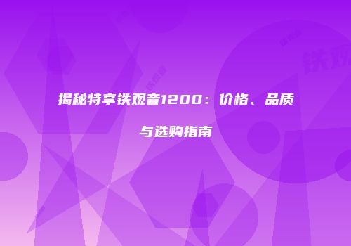 揭秘特享铁观音1200：价格、品质与选购指南