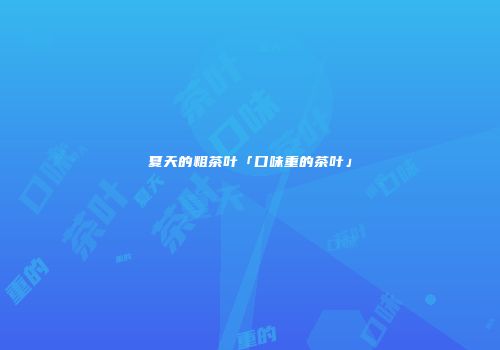 夏天的粗茶叶「口味重的茶叶」