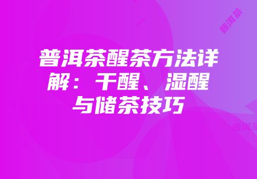 普洱茶醒茶方法详解：干醒、湿醒与储茶技巧
