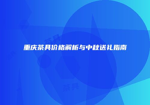 重庆茶具价格解析与中秋送礼指南