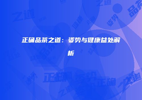 正确品茶之道：姿势与健康益处解析