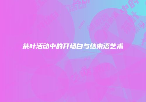茶叶活动中的开场白与结束语艺术