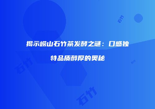 揭示崂山石竹茶发酵之谜：口感独特品质醇厚的奥秘