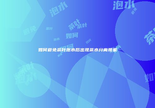 如何避免茶叶泡水后出现茶水分离现象