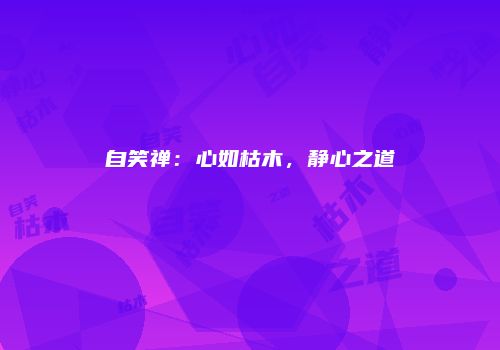 自笑禅：心如枯木，静心之道