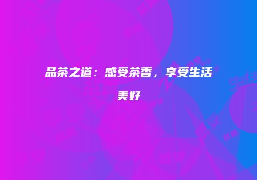 品茶之道：感受茶香，享受生活美好