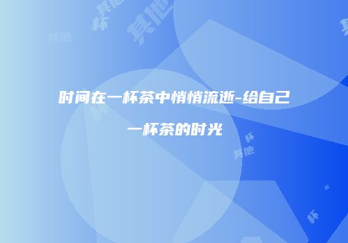 时间在一杯茶中悄悄流逝-给自己一杯茶的时光
