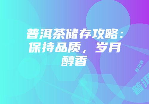普洱茶储存攻略：保持品质，岁月醇香