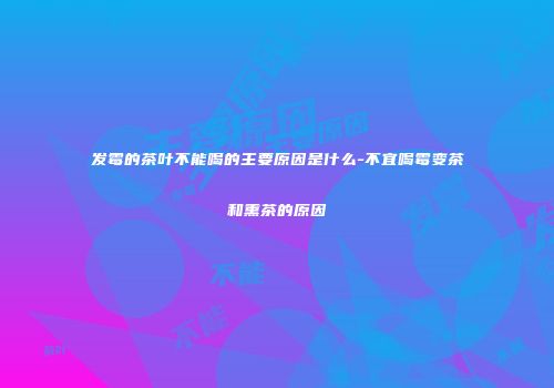发霉的茶叶不能喝的主要原因是什么-不宜喝霉变茶和熏茶的原因