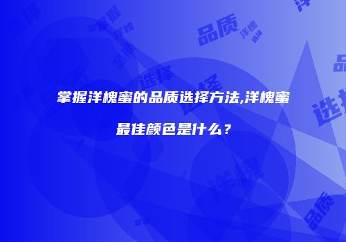 掌握洋槐蜜的品质选择方法,洋槐蜜最佳颜色是什么？