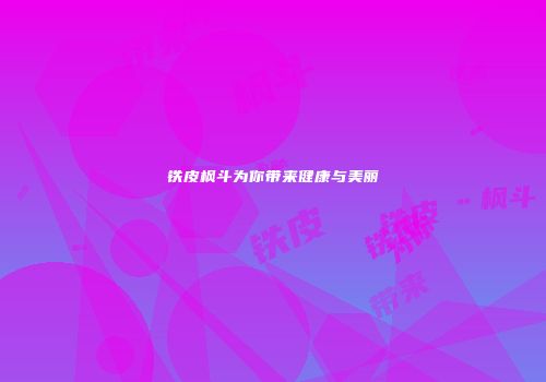 铁皮枫斗为你带来健康与美丽